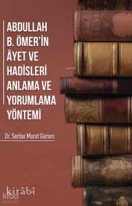 Abdullah İbni Ömerin Ayet ve Hadisleri Anlama ve Yorumlama Yöntemi Abdullah İbni Ömerin Ayet ve Hadisleri Anlama ve Yorumlama Yöntemi