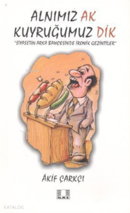 Alnımız Ak Kuyruğumuz Dik;Siyasetin Arka Bahçesinde İronik Gezintiler Alnımız Ak Kuyruğumuz Dik;Siyasetin Arka Bahçesinde İronik Gezintiler