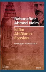 Babanzade Ahmed Naim; İslam Ahlakının Esasları Babanzade Ahmed Naim; İslam Ahlakının Esasları