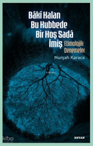 Bâkî Kalan Bu Kubbede Bir Hoş Sadâ İmiş;Etimolojik Denemeler