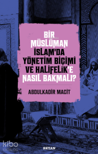 Bir Müslüman İslam’da Yönetim Biçimi ve Halifelik’e Nasıl Bakmalı?