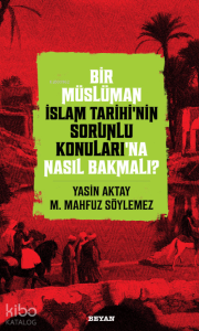 Bir Müslüman İslam Tarihi’nin Sorunlu Konuları’na Nasıl Bakmalı? Bir Müslüman İslam Tarihi’nin Sorunlu Konuları’na Nasıl Bakmalı?