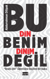 Bu Din Benim Dinim Değil;(‘’Resmi Din ‘’ Öğretisine Eleştirel Bir Bakış) Bu Din Benim Dinim Değil;(‘’Resmi Din ‘’ Öğretisine Eleştirel Bir Bakış)
