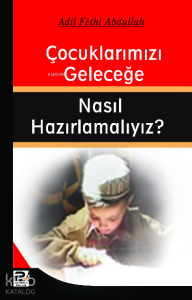 Çocuklarımızı Geleceğe Nasıl Hazırlamalıyız? Çocuklarımızı Geleceğe Nasıl Hazırlamalıyız?