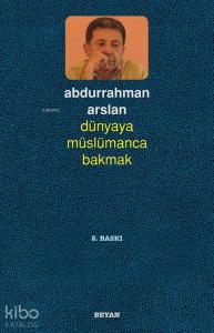 Dünyaya Müslümanca Bakmak Dünyaya Müslümanca Bakmak