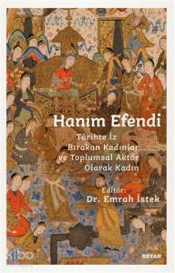 Hanım Efendi; Tarihte İz Bırakan Kadınlar ve Toplumsal Aktör Olarak Kadın Hanım Efendi; Tarihte İz Bırakan Kadınlar ve Toplumsal Aktör Olarak Kadın