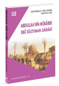 Hayatımıza Yön Veren Nasihatler ;Abdullah Bin Mübârek & Ebû Süleyman Dârânî Hayatımıza Yön Veren Nasihatler ;Abdullah Bin Mübârek & Ebû Süleyman Dârânî