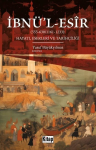 İbnü'l-Esir Hayatı, Eserleri ve Tarihçiliği (555 - 630 1161 - 1233) İbnü'l-Esir Hayatı, Eserleri ve Tarihçiliği (555 - 630 1161 - 1233)