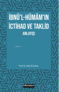 İbnü'l- Hümâm'ın İctihad Ve Taklit Anlayışı İbnü'l- Hümâm'ın İctihad Ve Taklit Anlayışı