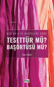 Kur'an'a Ve Hadislere Göre Tesettür mü? Başörtüsü mü? Kur'an'a Ve Hadislere Göre Tesettür mü? Başörtüsü mü?