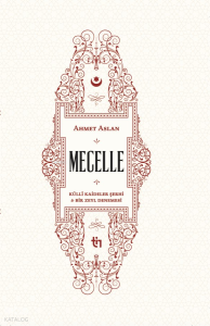 Mecelle - Külli Kâideler Şerhi ve Bir Zeyl Denemesi Mecelle - Külli Kâideler Şerhi ve Bir Zeyl Denemesi