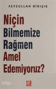 Niçin Bilmemize Rağmen Amel Edemiyoruz? Niçin Bilmemize Rağmen Amel Edemiyoruz?