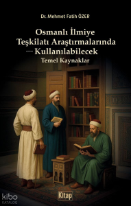 Osmanlı İlmiye Teşkilatı Araştırmalarında Kullanılabilecek Temel Kaynaklar Osmanlı İlmiye Teşkilatı Araştırmalarında Kullanılabilecek Temel Kaynaklar