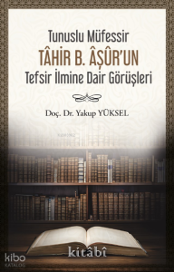 Tunuslu Müfessir Tâhir B. Âşûr’un Tefsir İlmine Dair Görüşleri Tunuslu Müfessir Tâhir B. Âşûr’un Tefsir İlmine Dair Görüşleri