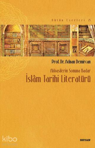 Abbasilerin Sonuna Kadar İslam Tarihi Literatürü - Beyan Yayınları - S