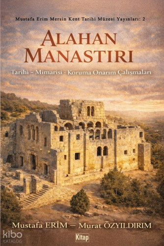 Alahan Manastırı ;Tarihi - Mimarisi - Koruma Onarım Çalışmaları - Kita