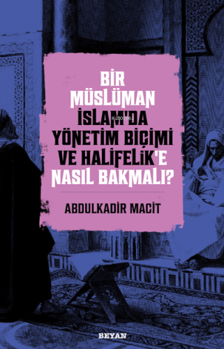 Bir Müslüman İslam’da Yönetim Biçimi ve Halifelik’e Nasıl Bakmalı? - B