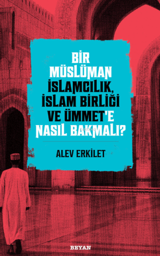 Bir Müslüman İslamcılık, İslam Birliği ve Ümmet’e Nasıl Bakmalı? - Bey