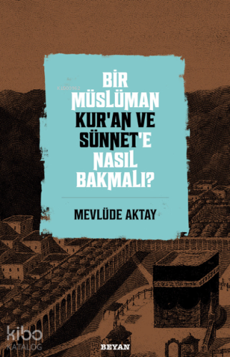 Bir Müslüman Kur’an ve Sünnet’e Nasıl Bakmalı?