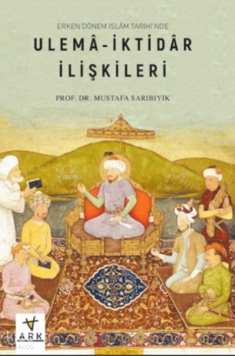 Erken Dönem İslâm Tarihinde;Ulemâ-İktidâr İlişkileri - Ark Kitapları -
