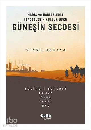 Güneşin Secdesi; Hadis ve Hadiselerle İbadetlerin Kulluk Ufku - Çelik 