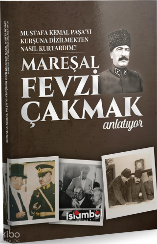 Mustafa Kemal Paşa’yı  Kurşuna Dizilmekten Nasıl Kurtardım?;Mareşal Fevzi Çakmak Anlatıyor