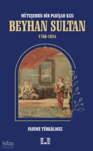 Müteşebbis Bir Padişah Kızı Beyhan Sultan 1766-1824