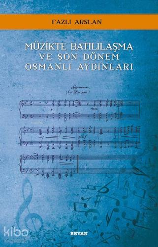 Müzikte Batılılaşma ve Son Dönem Osmanlı Aydınları - Beyan Yayınları -
