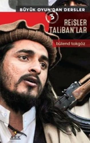 Reisler Taliban'lar; Büyük Oyun'dan Dersler - Ark Kitapları - Selamkit