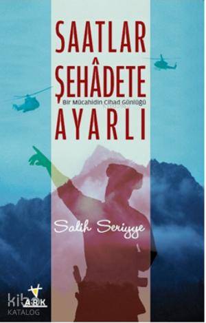 Saatler Şehadete Ayarlı; Birmücahidin Cihad Günluğü - Ark Kitapları - 