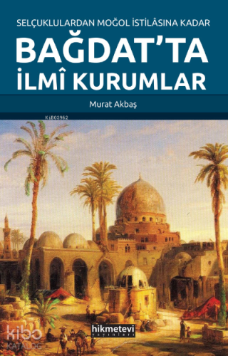 Selçuklulardan Moğol İstilasına Kadar Bağdat’ta İlmi Kurumlar - Hikmet